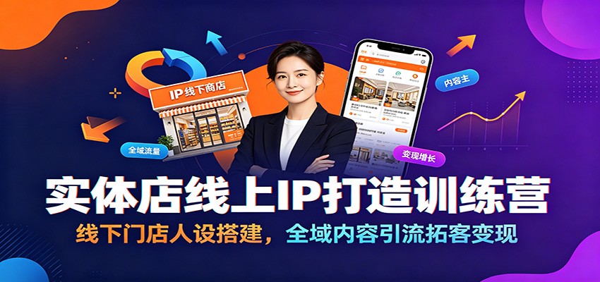 实体店线上IP打造训练营:线下门店人设搭建,全域内容引流拓客变现-齐力副业