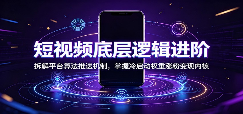 短视频底层逻辑进阶:拆解平台算法推送机制,掌握冷启动权重涨粉变现内核-齐力副业