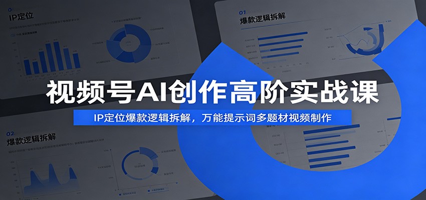 视频号AI创作高阶实战课:IP定位爆款逻辑拆解,万能提示词多题材视频制作-齐力副业