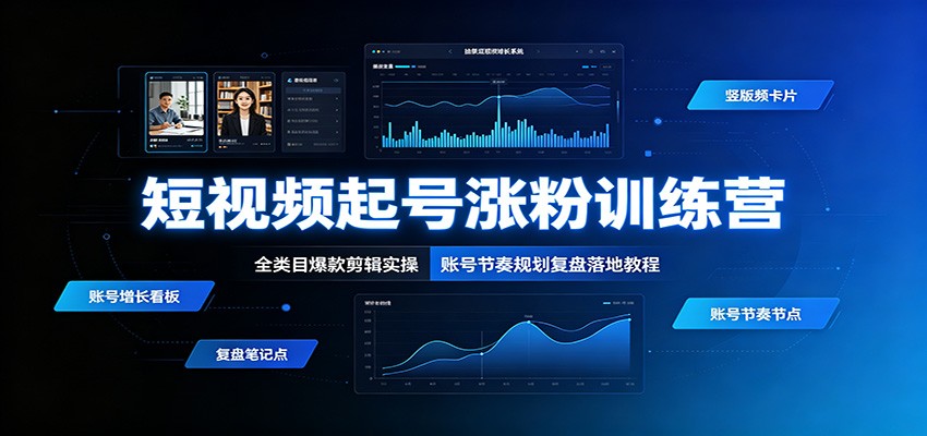 短视频起号涨粉训练营:全类目爆款剪辑实操,账号节奏规划复盘落地教程-齐力副业