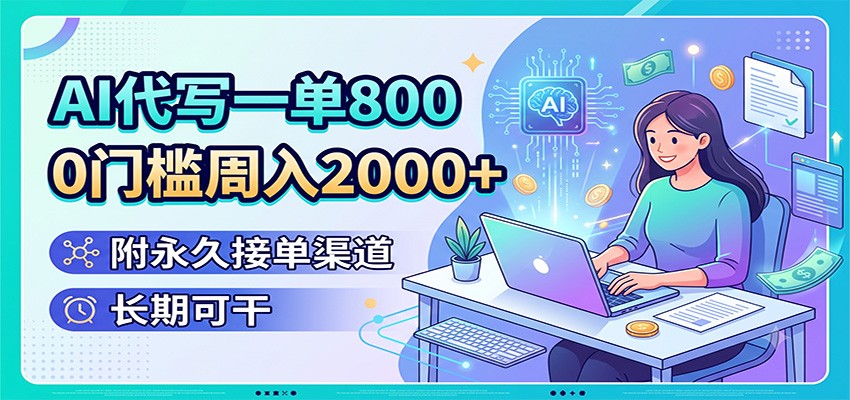 AI代写一单800，0门槛周入2000+，附永久接单渠道，长期可干-齐力副业