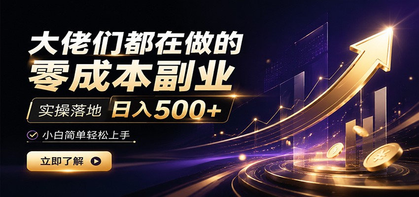 大佬们都在做的零成本副业,实操落地日入500+,小白一秒上手-齐力副业