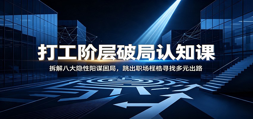 打工阶层破局认知：拆解八大隐性阳谋困局，跳出职场桎梏寻找多元出路-齐力副业