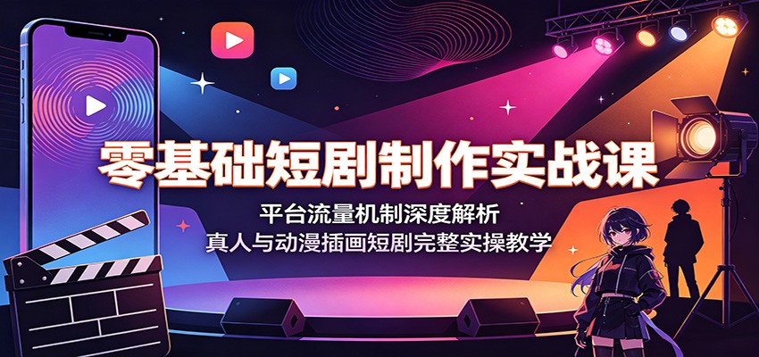 零基础短剧制作实战课:平台流量机制深度解析,真人与动漫插画短剧完整实操教学-齐力副业