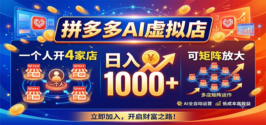 拼多多AI虚拟店,一个人开4家店,日入1000+,可矩阵放大-齐力副业