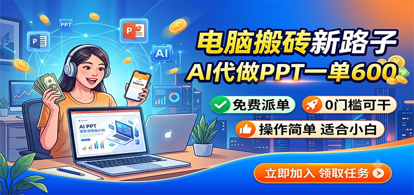 电脑搬砖新路子：AI代做PPT一单600，免费派单，0门槛可干-齐力副业