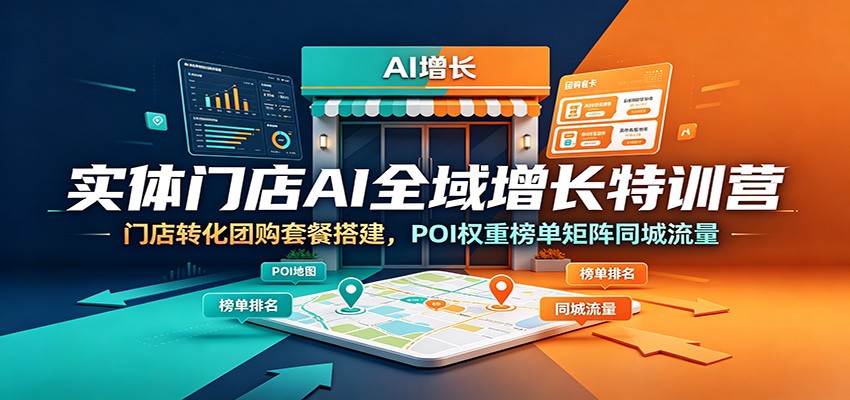 实体门店AI全域增长特训营:门店转化团购套餐搭建,POI权重榜单矩阵同城流量-齐力副业