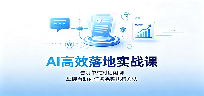 AI高效落地实战课:告别单纯对话闲聊,掌握自动化任务完整执行方法-齐力副业