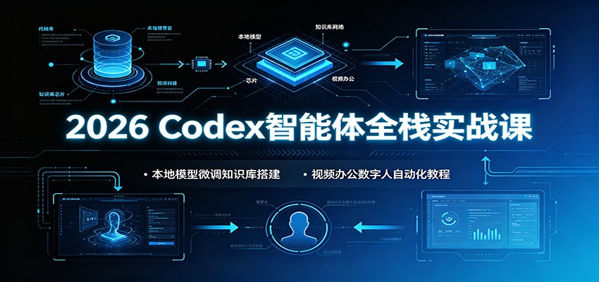 2026 Codex智能体全栈实战课:本地模型微调知识库搭建,视频办公数字人自动化教程-齐力副业