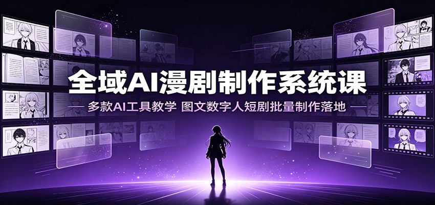 全域AI漫剧制作系统课:多款AI工具教学,图文数字人短剧批量制作落地-齐力副业
