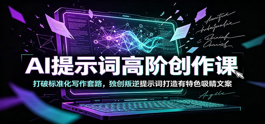AI提示词高阶创作课：打破标准化写作套路，独创叛逆提示词打造有特色吸睛文案-齐力副业