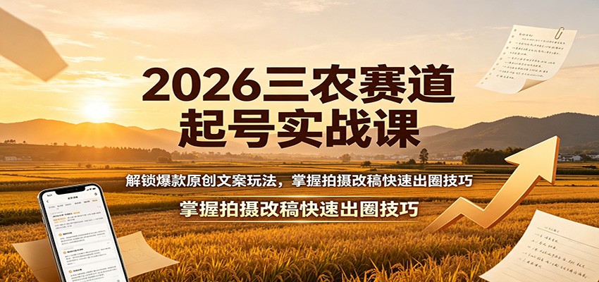 2026三农赛道起号实战课:解锁爆款原创文案玩法,掌握拍摄改稿快速出圈技巧-齐力副业