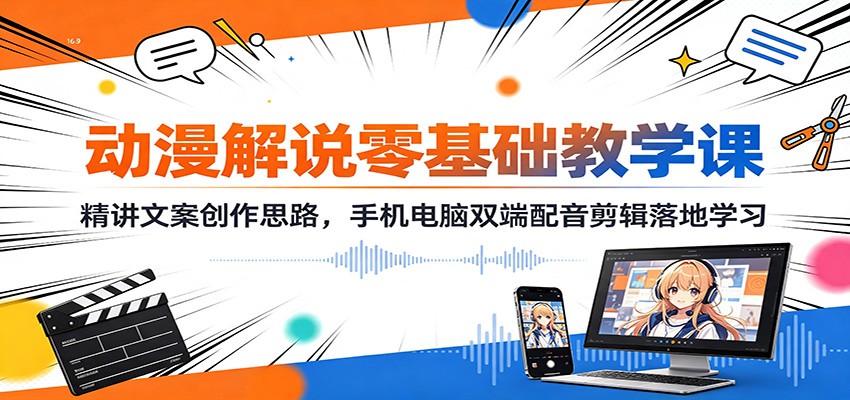 动漫解说零基础教学课:精讲文案创作思路,手机电脑双端配音剪辑落地学习-齐力副业