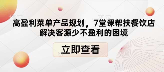 高盈利菜单产品规划，7堂课帮扶餐饮店解决客源少不盈利的困境-齐力副业