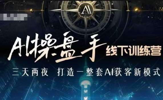 AI操盘手线下训练营，打造AI获客新模式，跟上ai时代，新商业-齐力副业