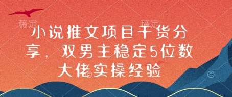 小说推文项目干货分享，双男主稳定5位数大佬实操经验-齐力副业