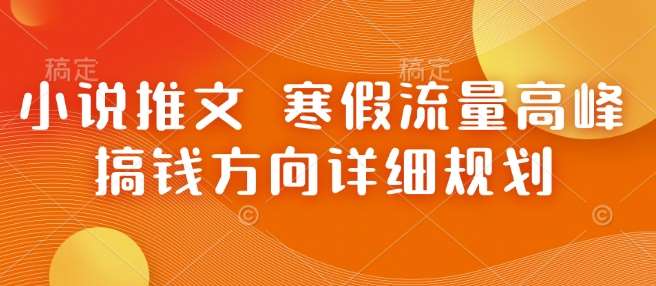 小说推文 寒假流量高峰 搞钱方向详细规划-齐力副业