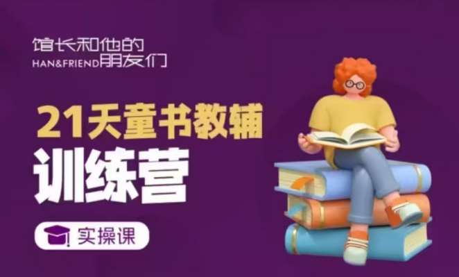 21天童书教辅训练营，短视频起号到变现实操课-齐力副业