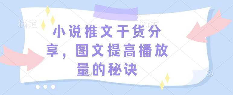 小说推文干货分享，图文提高播放量的秘诀-齐力副业