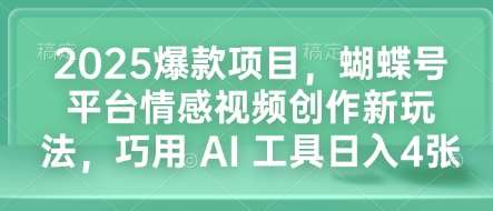 2025爆款项目，蝴蝶号平台情感视频创作新玩法，巧用 AI 工具日入4张-齐力副业
