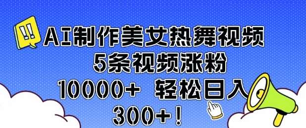 AI制作美女热舞视频 5条视频涨粉10000+ 轻松日入3张-齐力副业