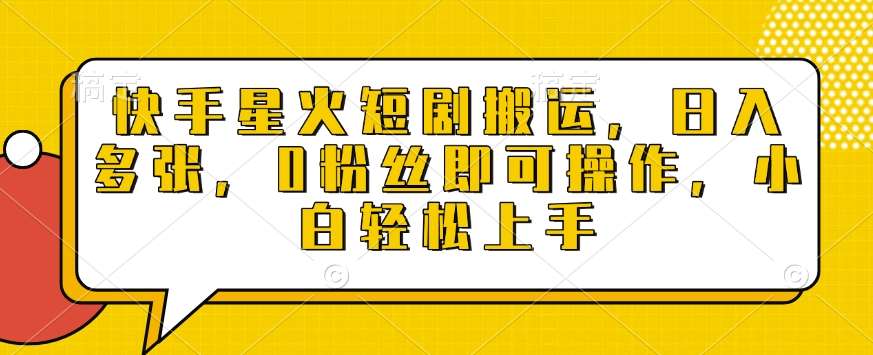 快手星火短剧搬运，日入多张，0粉丝即可操作，小白轻松上手【揭秘】-齐力副业