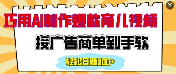 用AI制作情感育儿爆款视频，接广告商单到手软，日入200+-齐力副业