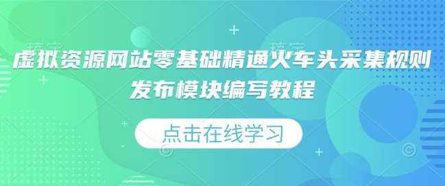 虚拟资源网站零基础精通火车头采集规则发布模块编写教程-齐力副业