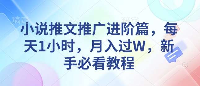小说推文推广进阶篇，每天1小时，月入过W，新手必看教程-齐力副业
