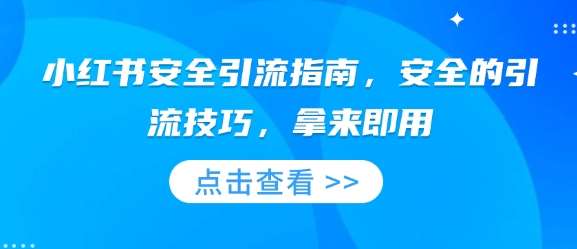 小红书安全引流指南，安全的引流技巧，拿来即用-齐力副业