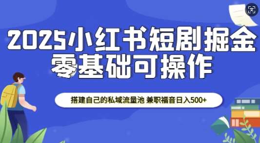 2025小红书短剧掘金，搭建自己的私域流量池，兼职福音日入5张-齐力副业