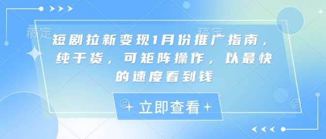 短剧拉新变现1月份推广指南，纯干货，可矩阵操作，以最快的速度看到钱-齐力副业