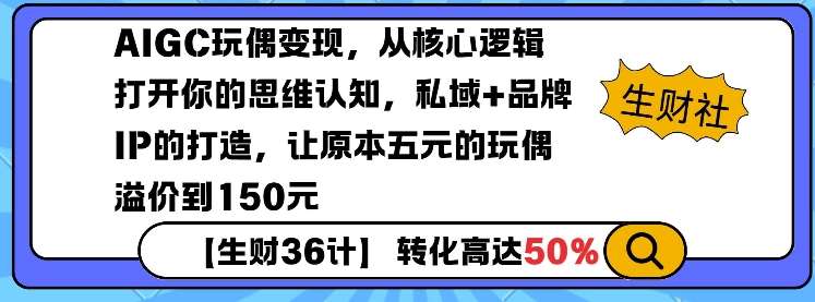 AIGC玩偶变现，从核心逻辑打开你的思维认知，私域+品牌IP的打造，让原本五元的玩偶溢价到150元-齐力副业