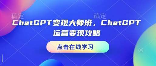 ChatGPT变现大师班，ChatGPT运营变现攻略-齐力副业
