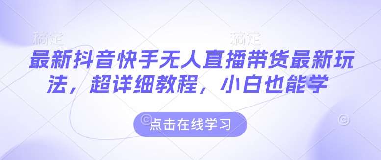 最新抖音快手无人直播带货玩法，超详细教程，小白也能学-齐力副业
