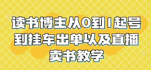 读书博主从0到1起号到挂车出单以及直播卖书教学-齐力副业