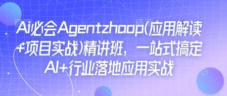 Ai必会Agent(应用解读+项目实战)精讲班，一站式搞定AI+行业落地应用实战-齐力副业