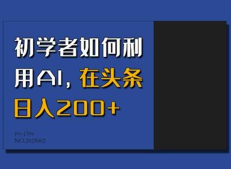 初学者如何利用AI，在头条日入200+-齐力副业