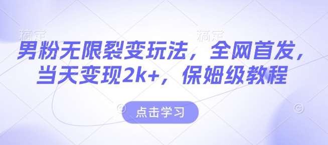 男粉无限裂变玩法，全网首发，当天变现2k+，保姆级教程【永久更新】【揭秘】-齐力副业