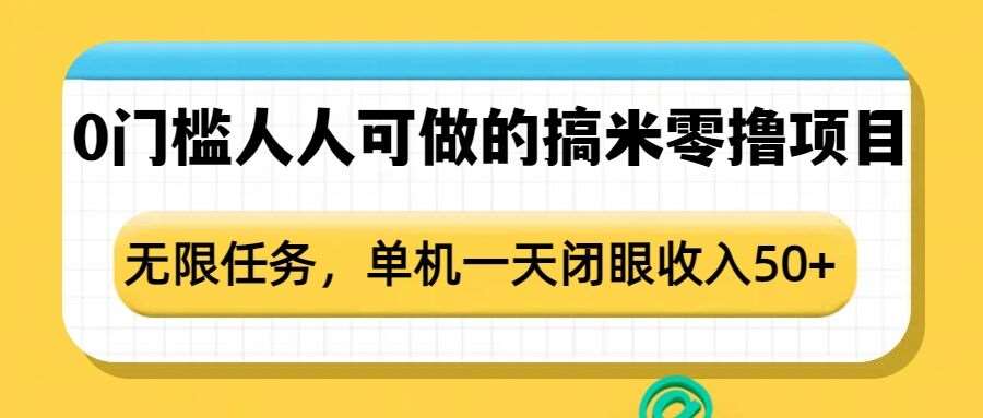 0门槛人人可做的搞米零撸项目，无限任务，单机一天闭眼收入50+-齐力副业