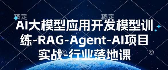 AI大模型应用开发​模型训练-RAG-Agent-AI项目实战-行业落地课-齐力副业