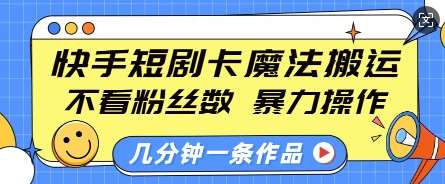 快手短剧卡魔法搬运，不看粉丝数，暴力操作，几分钟一条作品，小白也能快速上手-齐力副业