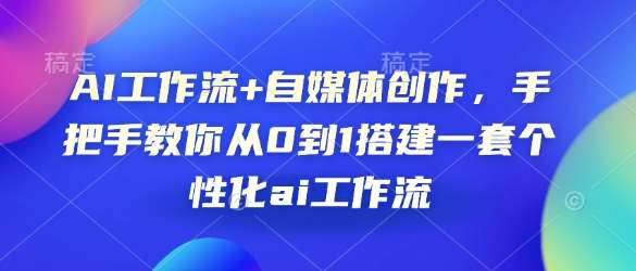 AI工作流+自媒体创作，手把手教你从0到1搭建一套个性化ai工作流-齐力副业