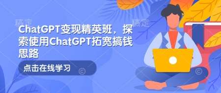ChatGPT变现精英班，探索使用ChatGPT拓宽搞钱思路-齐力副业