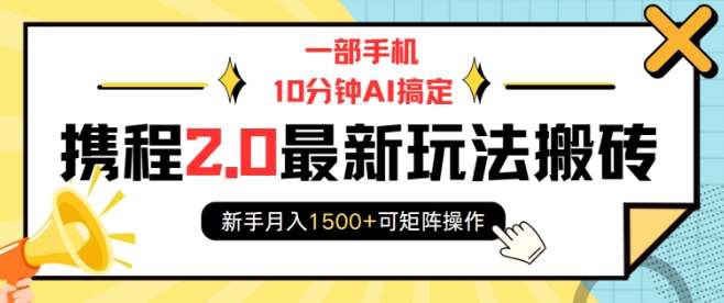 一部手机10分钟AI搞定，携程2.0最新玩法搬砖，新手月入1500+可矩阵操作-齐力副业
