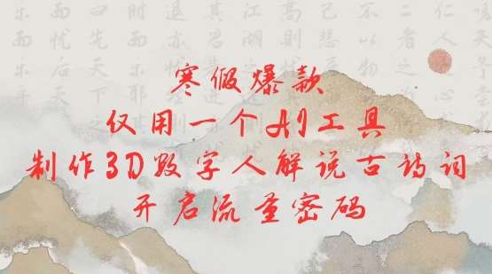 寒假爆款，仅用一个AI工具，制作3D数字人解说古诗词，开启流量密码-齐力副业