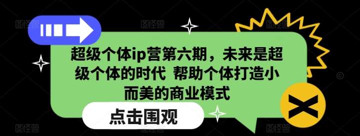 超级个体ip营第六期，未来是超级个体的时代  帮助个体打造小而美的商业模式-齐力副业