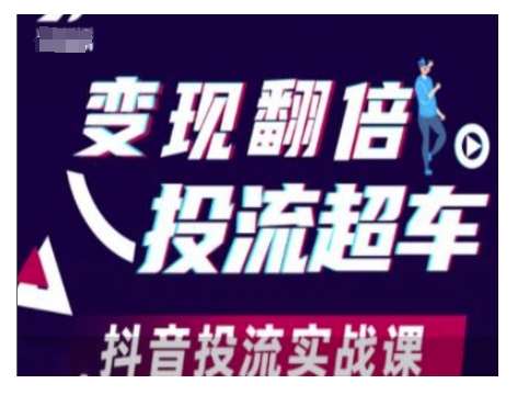 变现翻倍投流超车，抖音投流实战课-齐力副业