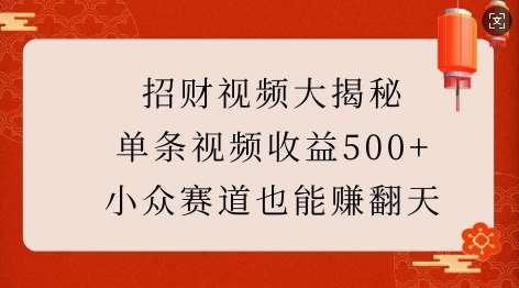 招财视频大揭秘：单条视频收益500+，小众赛道也能挣翻天!-齐力副业