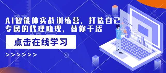 AI智能体实战训练营，打造自己专属的代理助理，替你干活-齐力副业